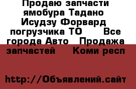 Продаю запчасти ямобура Тадано, Исудзу Форвард, погрузчика ТО-30 - Все города Авто » Продажа запчастей   . Коми респ.